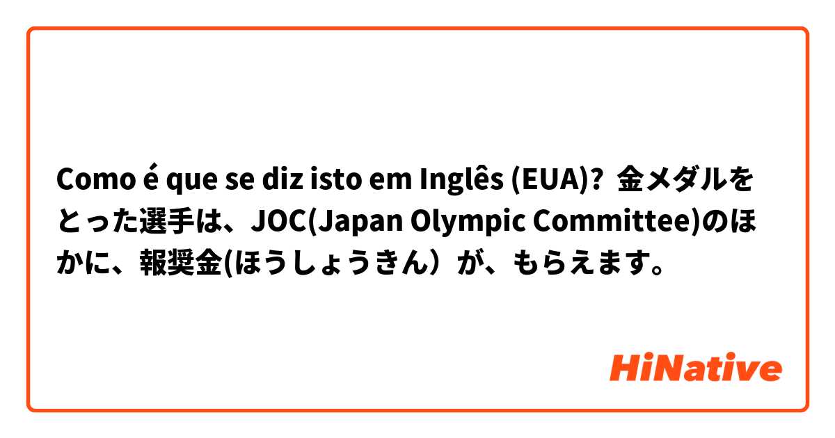 Como é que se diz isto em Inglês (EUA)? 金メダルをとった選手は、JOC(Japan Olympic Committee)のほかに、報奨金(ほうしょうきん）が、もらえます。