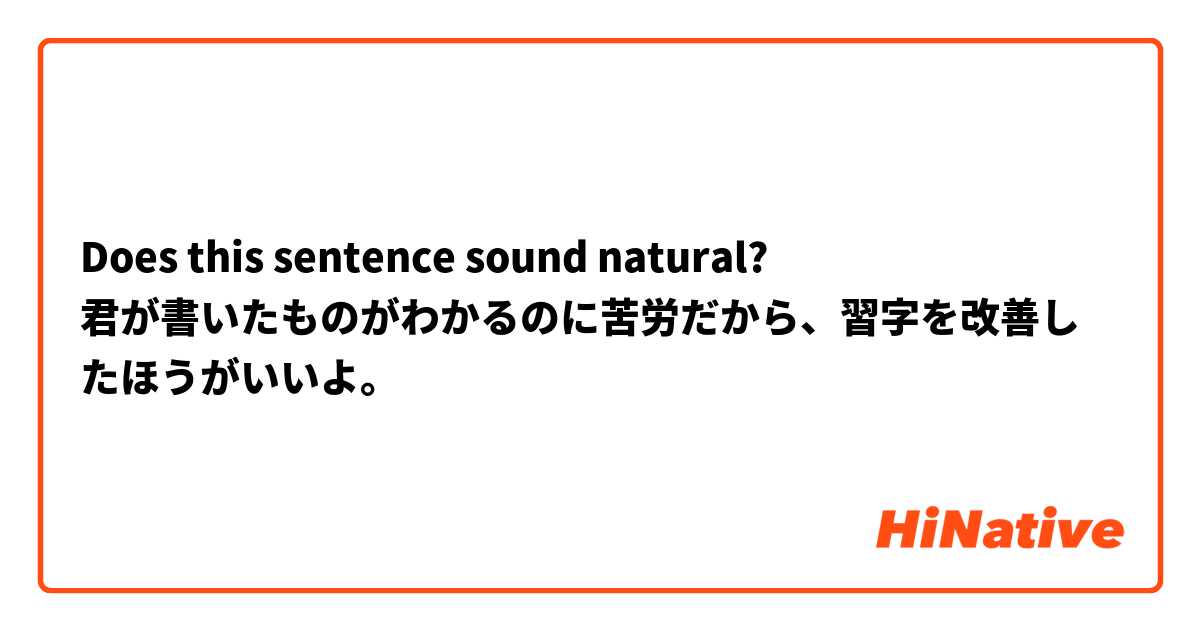 Does this sentence sound natural?
君が書いたものがわかるのに苦労だから、習字を改善したほうがいいよ。