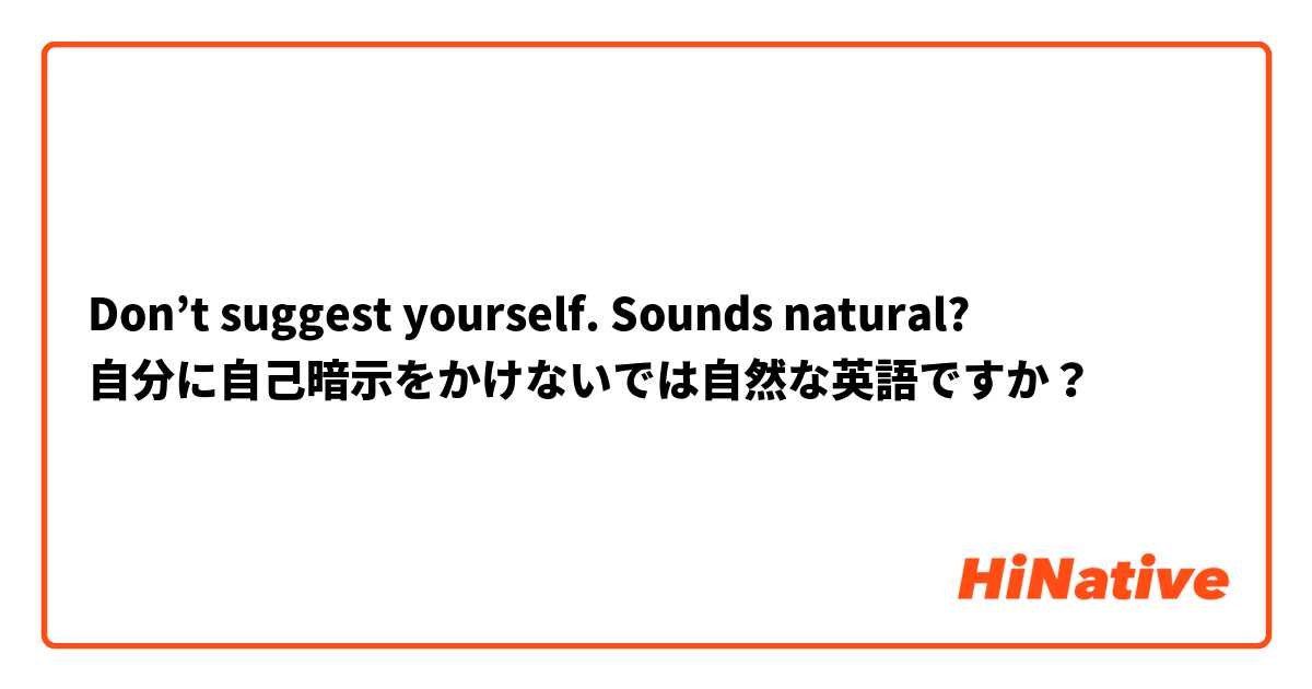Don’t suggest yourself. Sounds natural?
自分に自己暗示をかけないでは自然な英語ですか？