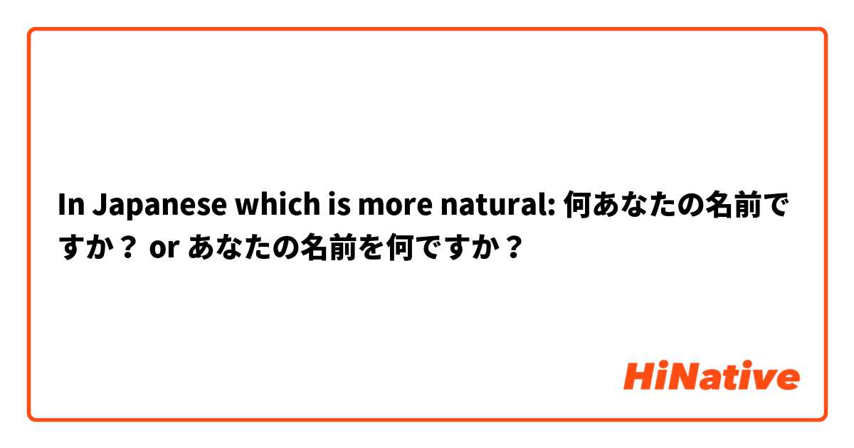 In Japanese which is more natural: 何あなたの名前ですか？ or あなたの名前を何ですか？