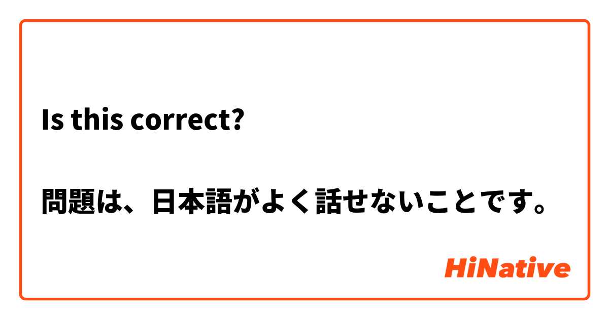 Is this correct?

問題は、日本語がよく話せないことです。