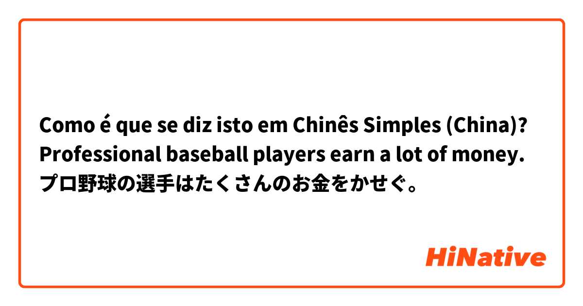 Como é que se diz isto em Chinês Simples (China)? Professional baseball players earn a lot of money. プロ野球の選手はたくさんのお金をかせぐ。