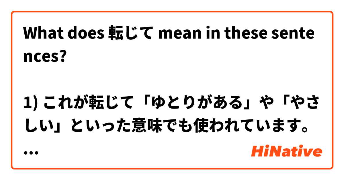What does 転じて mean in these sentences?

1) これが転じて「ゆとりがある」や「やさしい」といった意味でも使われています。(from this website https://goiryoku.net/youi-kantan-tigai)

2) 転じて他人の成功を真似て失敗すること。

Can someone please translate and explain?
