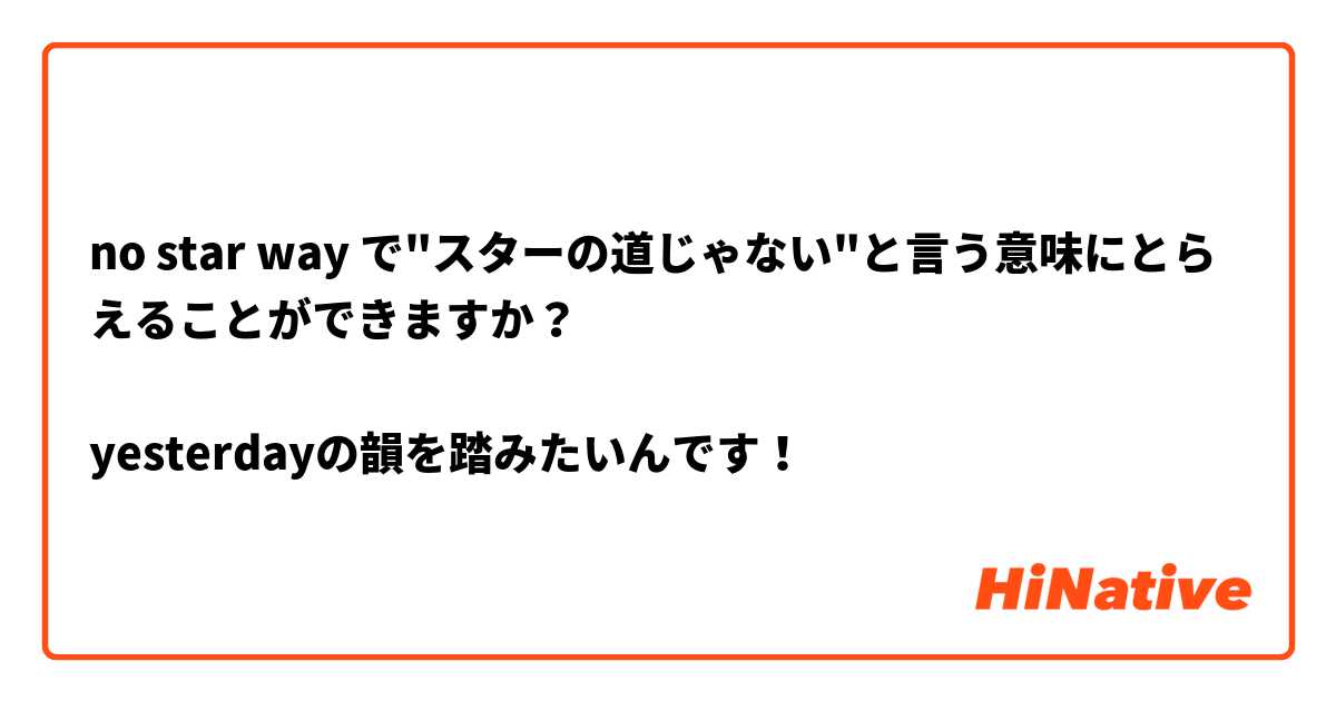 no star way で"スターの道じゃない"と言う意味にとらえることができますか？

yesterdayの韻を踏みたいんです！