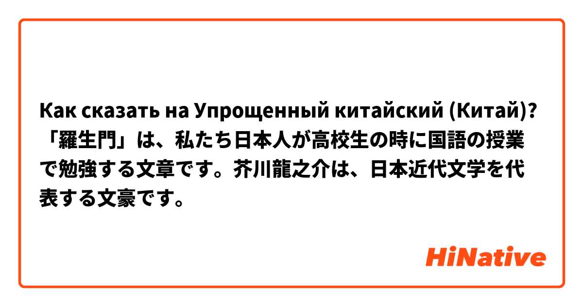 Как сказать на Упрощенный китайский (Китай)? 「羅生門」は、私たち日本人が高校生の時に国語の授業で勉強する文章です。芥川龍之介は、日本近代文学を代表する文豪です。