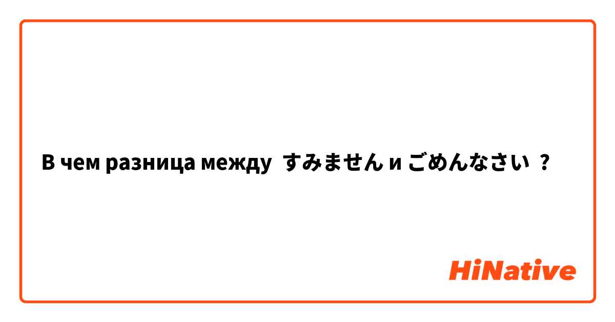 В чем разница между すみません и ごめんなさい ?