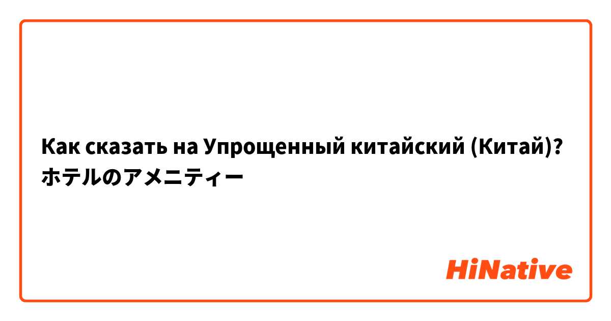 Как сказать на Упрощенный китайский (Китай)? ホテルのアメニティー