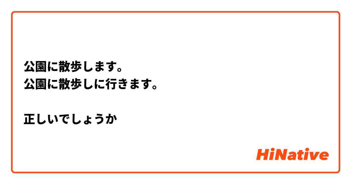 公園に散歩します。❌
公園に散歩しに行きます。⭕

正しいでしょうか