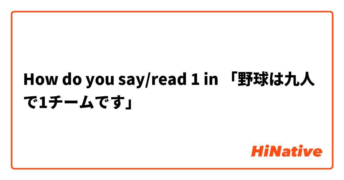 How do you say/read 1 in 「野球は九人で1チームです」