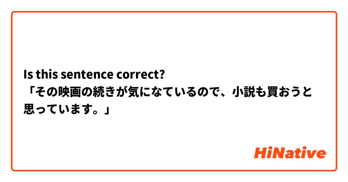 Is this sentence correct? 
「その映画の続きが気になているので、小説も買おうと思っています。」