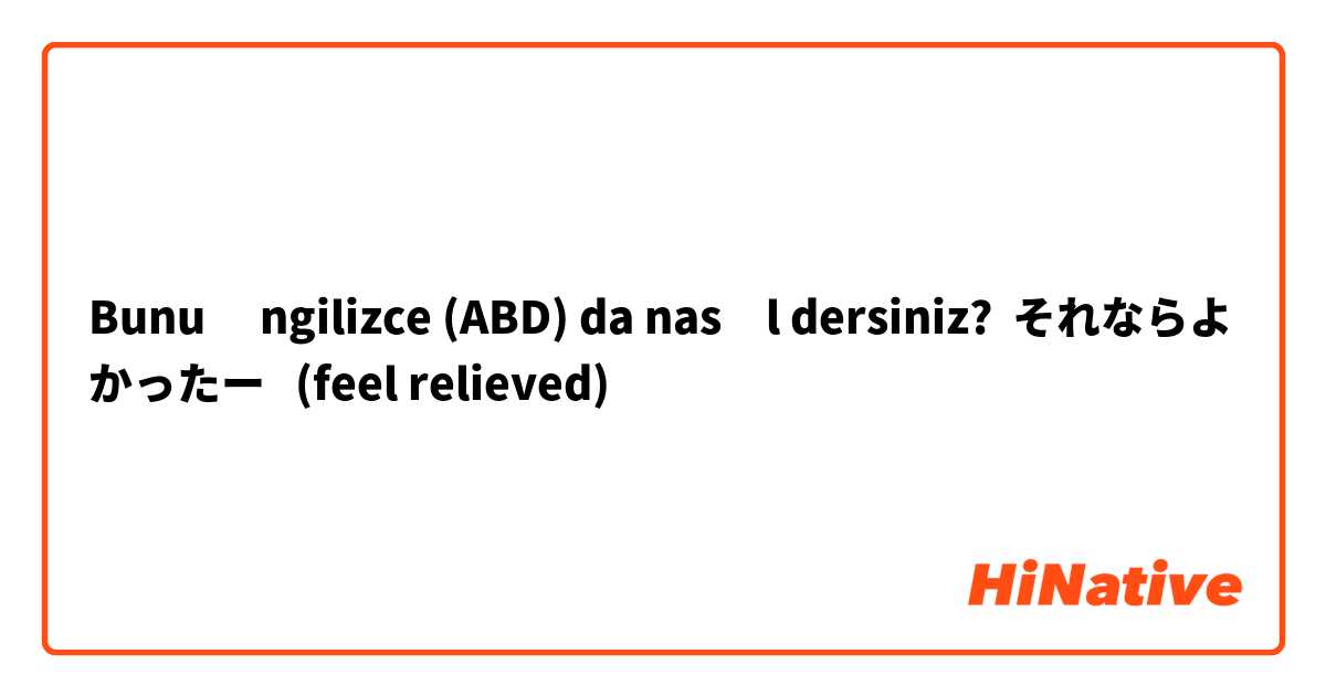 Bunu İngilizce (ABD) da nasıl dersiniz? それならよかったー   (feel relieved)