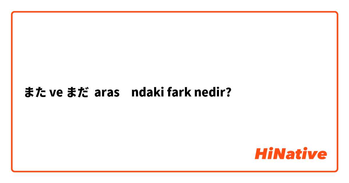 また ve まだ arasındaki fark nedir?