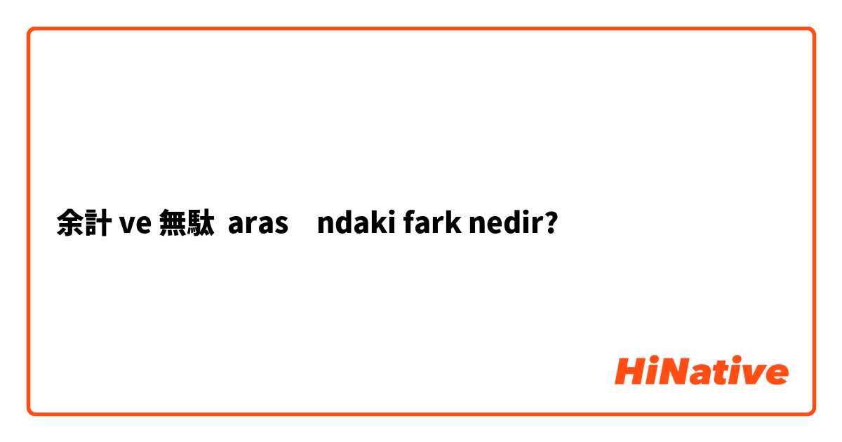 余計 ve 無駄 arasındaki fark nedir?