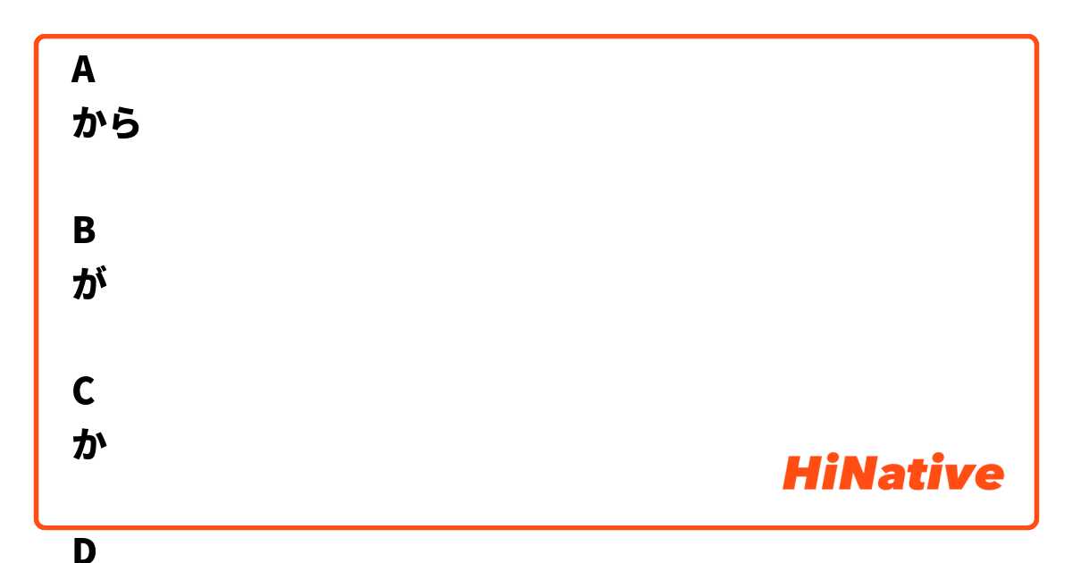日本語は　難しいです（　　　）、　おもしろいです。

A
から　　　　

B
が　　　

C
か　　

D
ね
