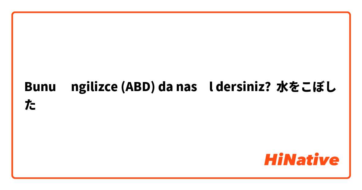 Bunu İngilizce (ABD) da nasıl dersiniz? 水をこぼした