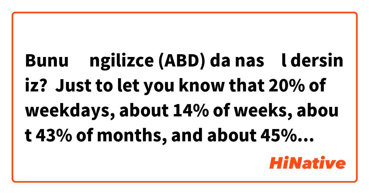 Bunu İngilizce (ABD) da nasıl dersiniz? Just to let you know that 20% of weekdays, about 14% of weeks, about 43% of months, and about 45% of years have gone.

只今、平日の20％、週の約14％、月の約43％、年の約45％が過ぎ去ったことをお知らせします。

「過ぎ去った」または「終わった」「消失した」でもいいです。