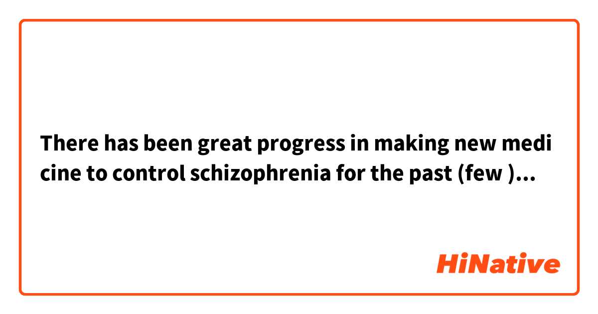 There has been great progress in making new medicine to control schizophrenia for the past (few )decades
ここでfewを使うのはなぜでしょうか？a fewではないですか？fewはほとんどいない という
意味で使うと思いますが、別の使い方もあるんですか？






