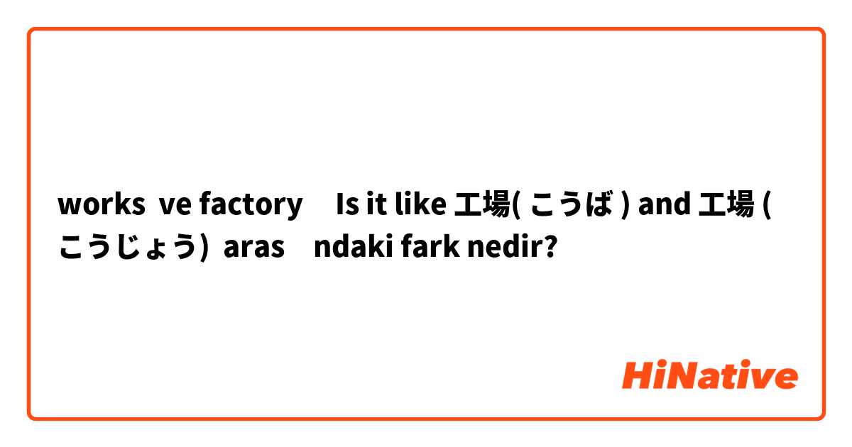 works  ve factory     Is it like 工場( こうば ) and 工場 ( こうじょう) arasındaki fark nedir?