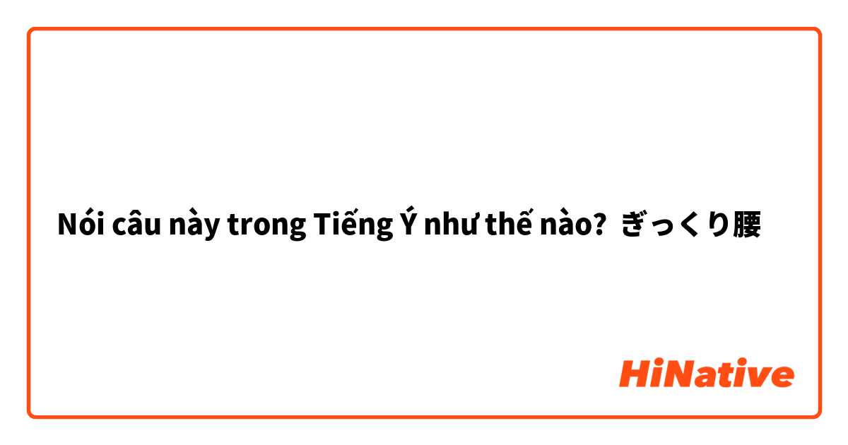 Nói câu này trong Tiếng Ý như thế nào? ぎっくり腰