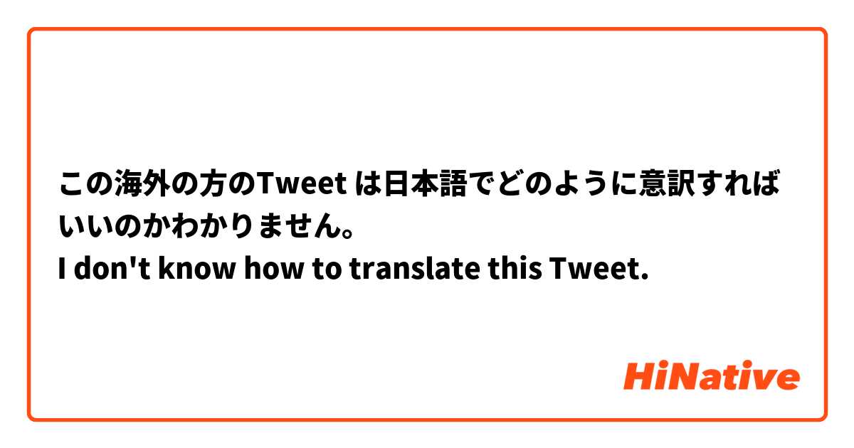 この海外の方のTweet は日本語でどのように意訳すればいいのかわかりません。
I don't know how to translate this Tweet.