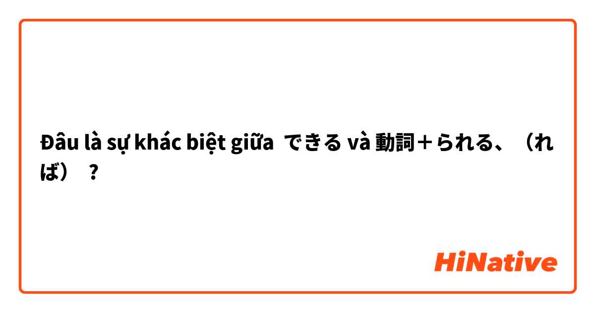 Đâu là sự khác biệt giữa できる và 動詞＋られる、（れば） ?