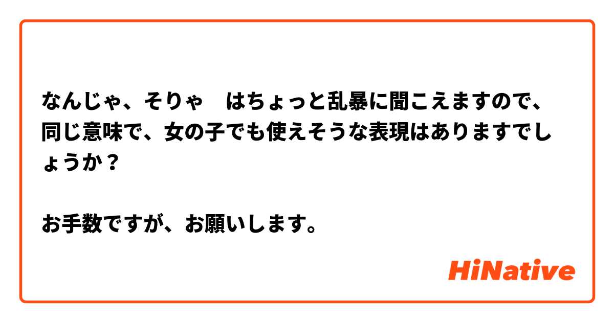 なんじゃ、そりゃ　はちょっと乱暴に聞こえますので、同じ意味で、女の子でも使えそうな表現はありますでしょうか？

お手数ですが、お願いします。