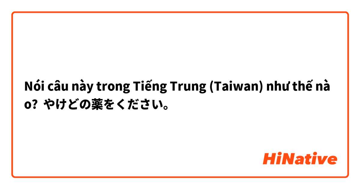 Nói câu này trong Tiếng Trung (Taiwan) như thế nào? やけどの薬をください。