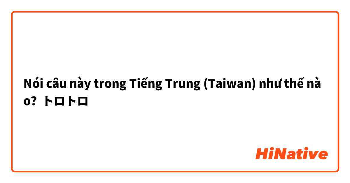 Nói câu này trong Tiếng Trung (Taiwan) như thế nào? トロトロ