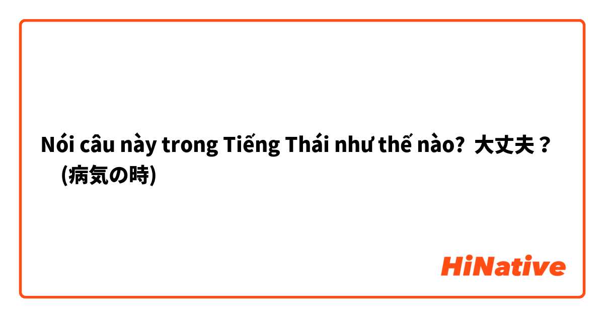 Nói câu này trong Tiếng Thái như thế nào? 大丈夫？　(病気の時)