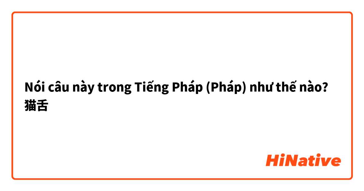 Nói câu này trong Tiếng Pháp (Pháp) như thế nào? 猫舌