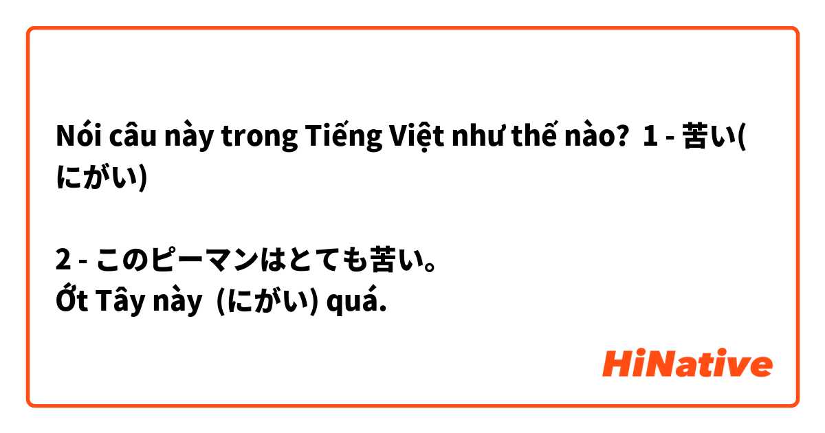 Nói câu này trong Tiếng Việt như thế nào? 1 - 苦い(にがい)　🫑

2 - このピーマンはとても苦い。
Ớt Tây này  (にがい) quá. 