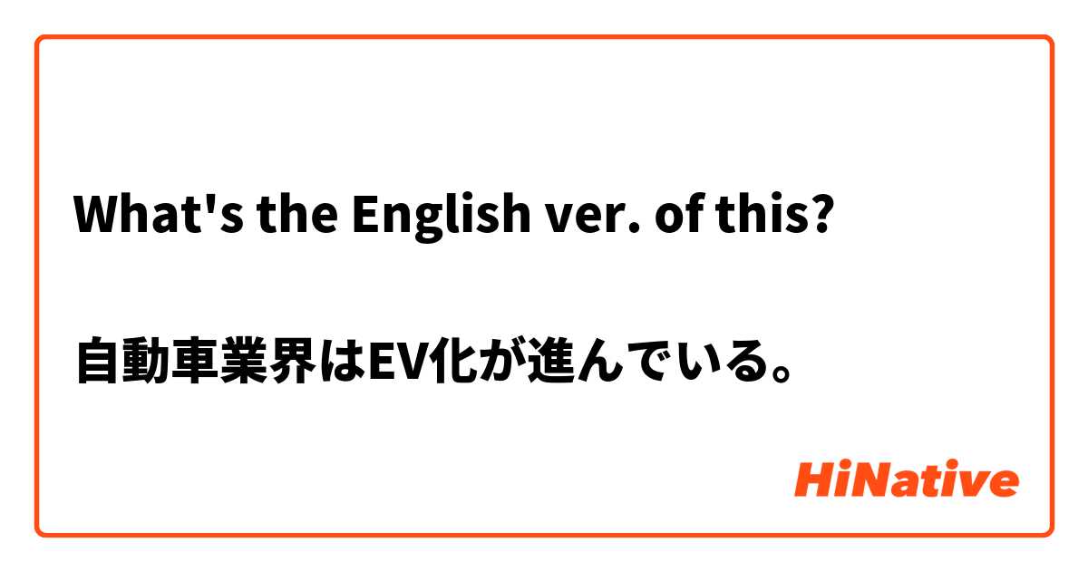 What's the English ver. of this?

自動車業界はEV化が進んでいる。