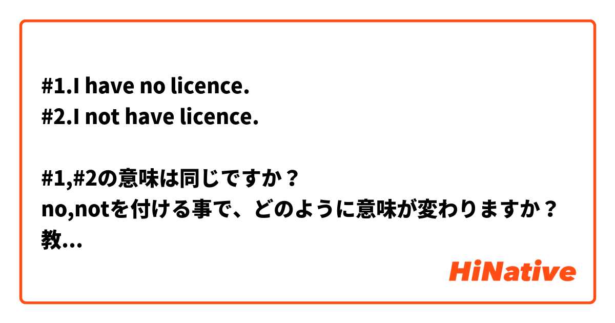 #1.I have no licence.
#2.I not have licence.

#1,#2の意味は同じですか？
no,notを付ける事で、どのように意味が変わりますか？
教えてください。