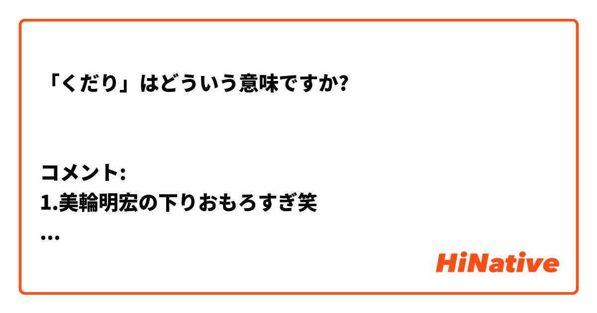 「くだり」はどういう意味ですか?


コメント:
1.美輪明宏の下りおもろすぎ笑

2.握力の降り、相手が求めてる返答できる2回目の女の人いいねー。

3.握力のくだり、アナの頭の回転が速いな
