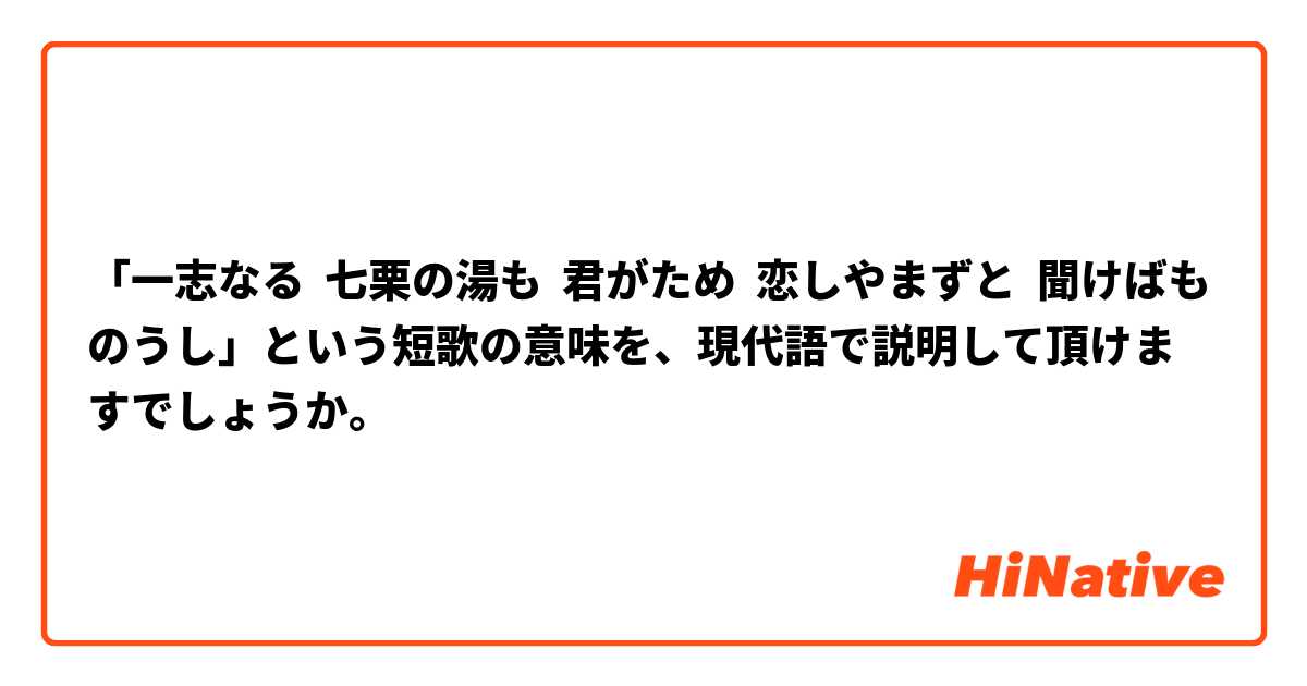 「一志なる  七栗の湯も  君がため  恋しやまずと  聞けばものうし」という短歌の意味を、現代語で説明して頂けますでしょうか。