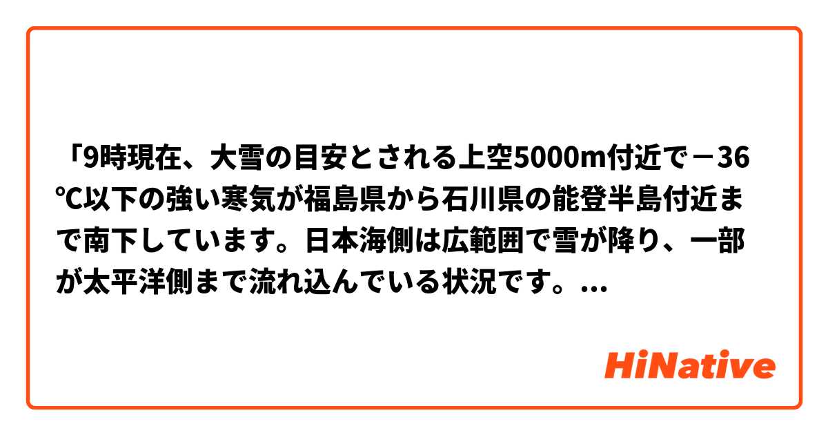 「9時現在、大雪の目安とされる上空5000m付近で－36℃以下の強い寒気が福島県から石川県の能登半島付近まで南下しています。日本海側は広範囲で雪が降り、一部が太平洋側まで流れ込んでいる状況です。」

1、ここの「大雪」は24気の一つの「たいせつ」か、それとも「おおゆき」のことですか。

2、「目安」はどういう意味ですか。