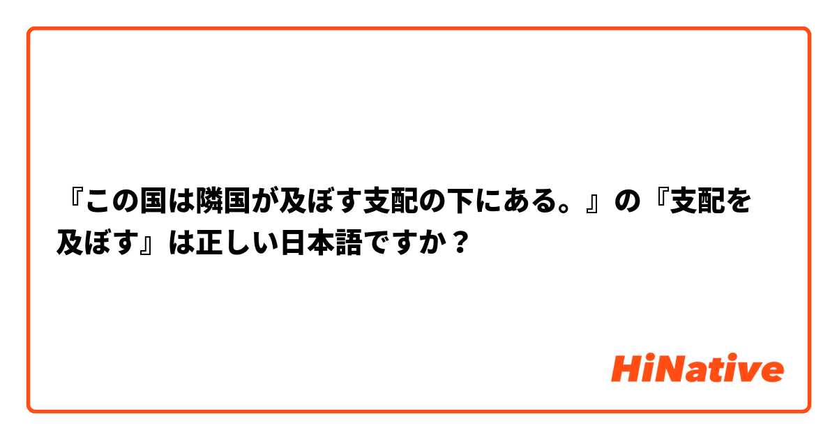 『この国は隣国が及ぼす支配の下にある。』の『支配を及ぼす』は正しい日本語ですか？