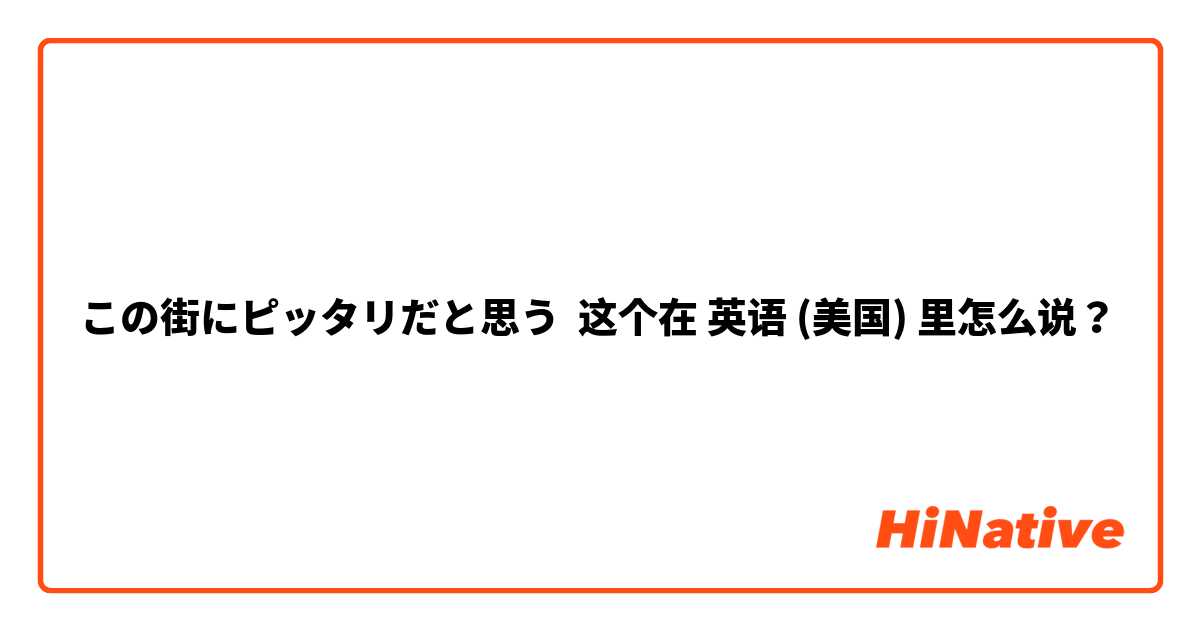 この街にピッタリだと思う 这个在 英语 (美国) 里怎么说？