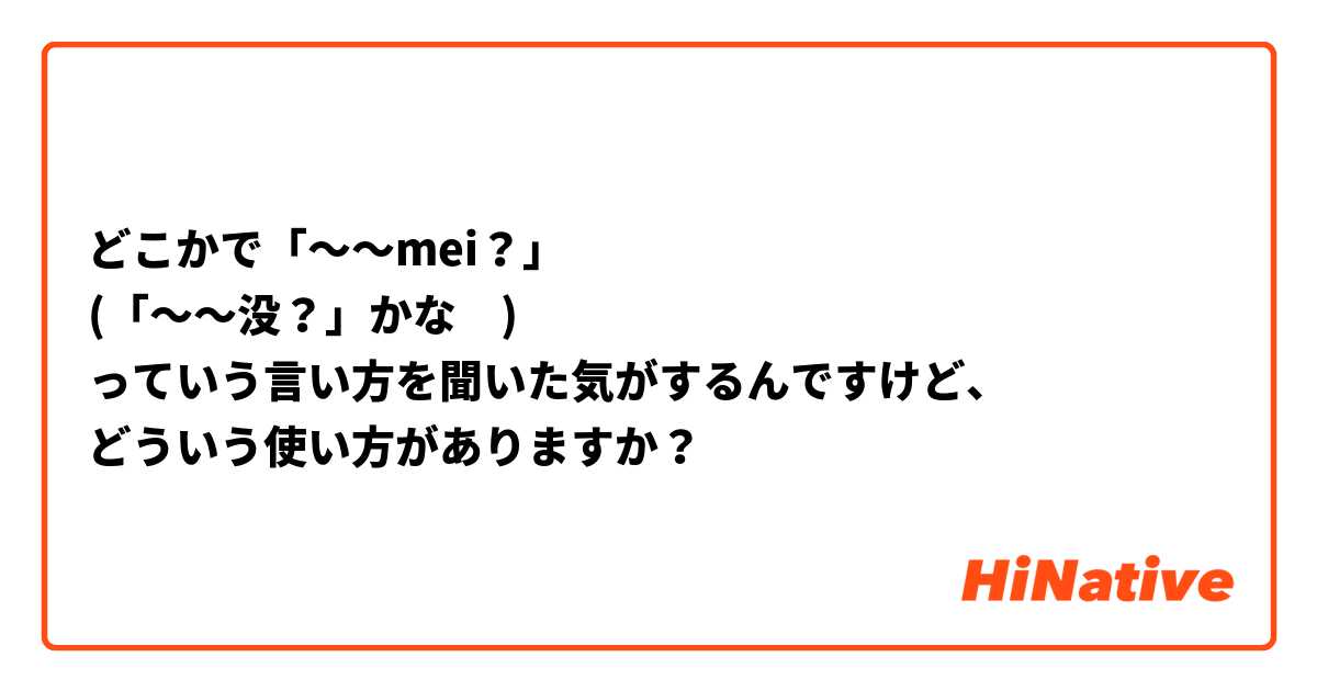 どこかで「〜～mei？」
(「〜～没？」かな🤔)
っていう言い方を聞いた気がするんですけど、
どういう使い方がありますか？