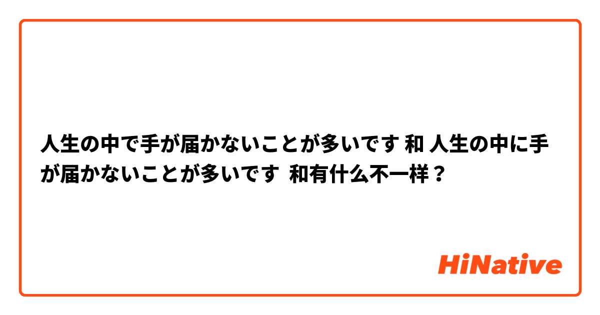 人生の中で手が届かないことが多いです 和 人生の中に手が届かないことが多いです 和有什么不一样？