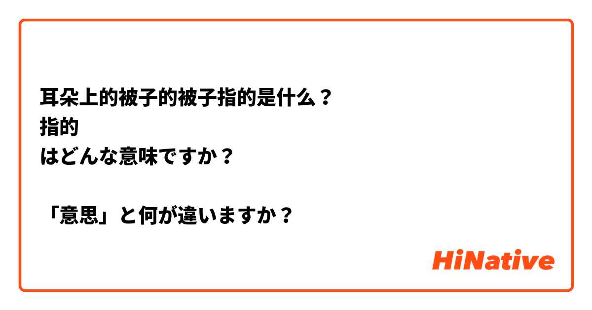 耳朵上的被子的被子指的是什么？
指的
はどんな意味ですか？

「意思」と何が違いますか？
