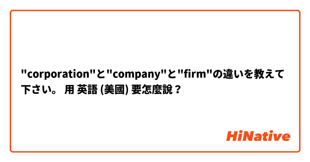 "corporation"と"company"と"firm"の違いを教えて下さい。用 英語 (美國) 要怎麼說？