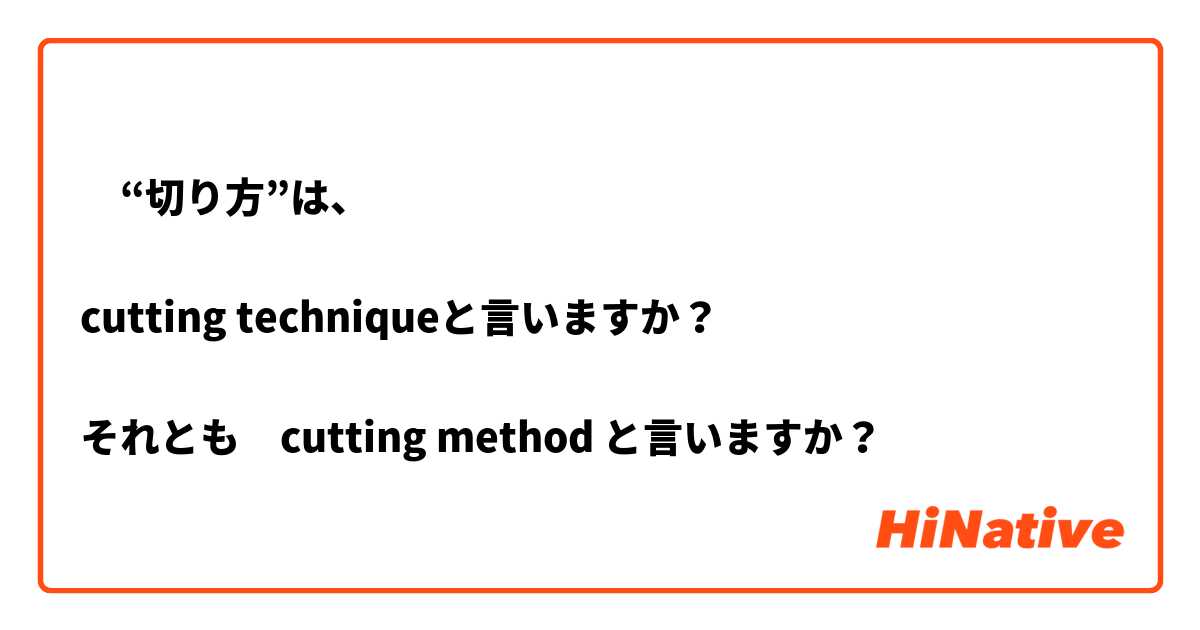 ‎“切り方”は、

cutting techniqueと言いますか？

それとも　cutting method と言いますか？