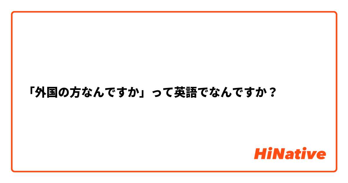 「外国の方なんですか」って英語でなんですか？