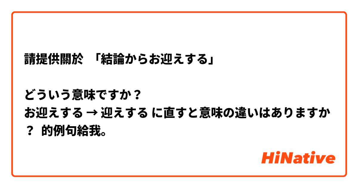 請提供關於 「結論からお迎えする」

どういう意味ですか？
お迎えする → 迎えする に直すと意味の違いはありますか？
 的例句給我。