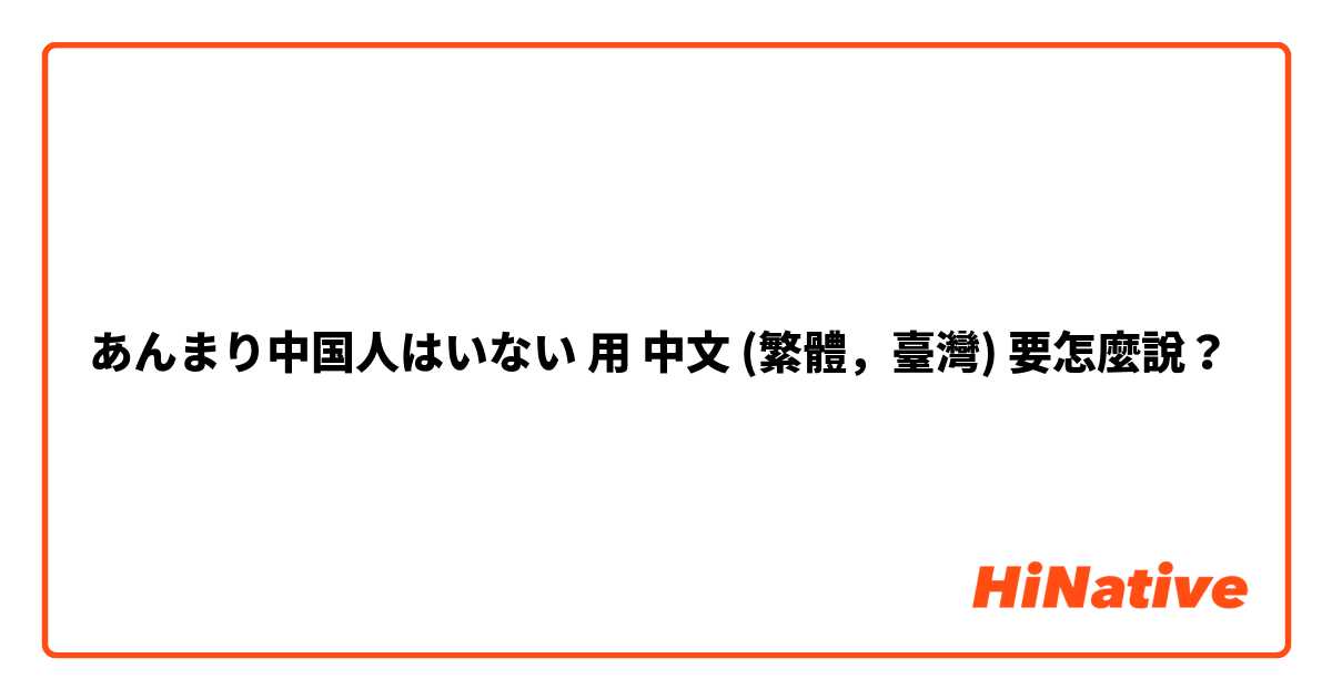 あんまり中国人はいない用 中文 (繁體，臺灣) 要怎麼說？