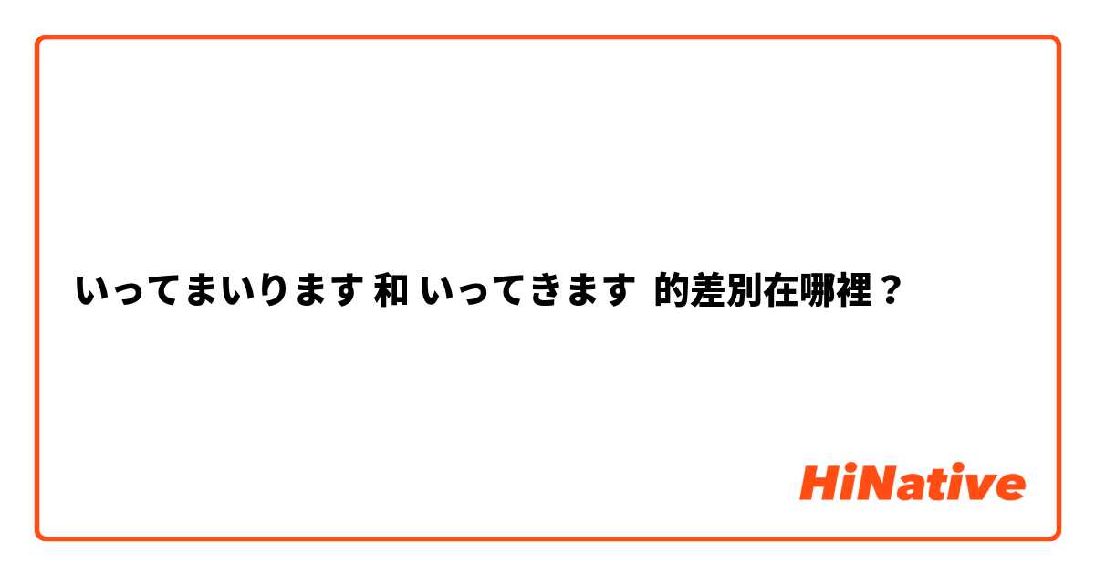 いってまいります 和 いってきます 的差別在哪裡？