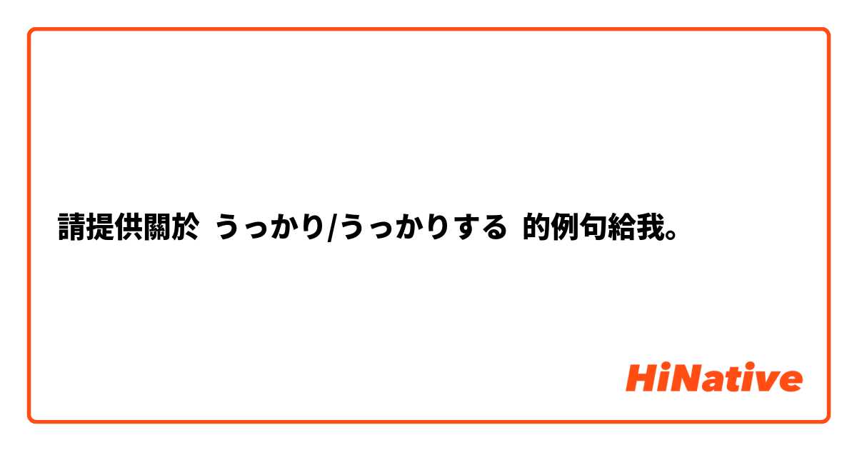 請提供關於 うっかり/うっかりする 的例句給我。