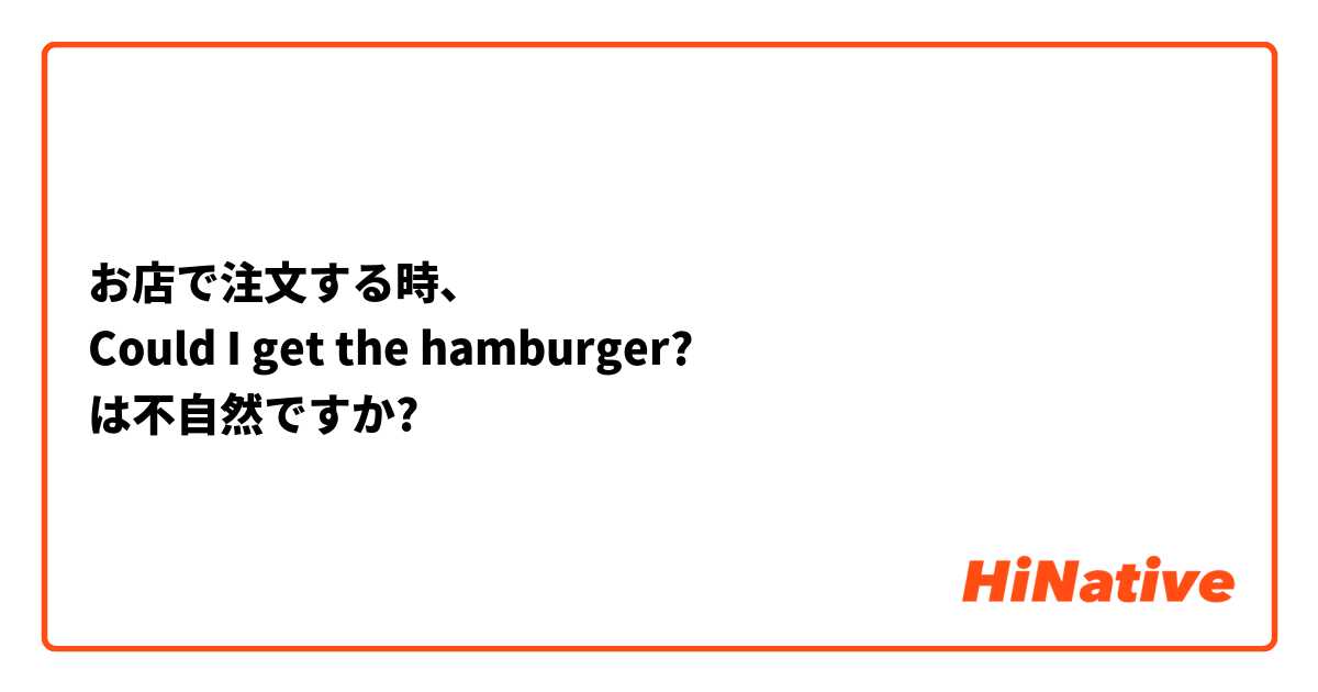 お店で注文する時、
Could I get the hamburger?
は不自然ですか?