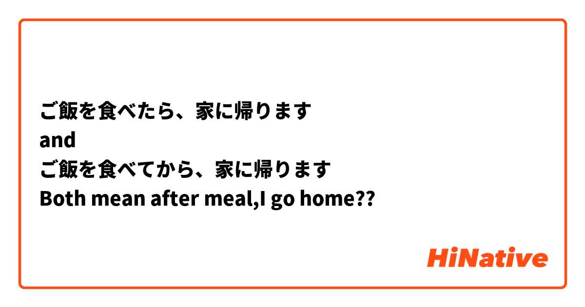 ご飯を食べたら、家に帰ります
and
ご飯を食べてから、家に帰ります
Both mean after meal,I go home??
